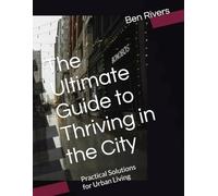 The Ultimate Guide to Thriving in the City: Practical Solutions for Urban Living