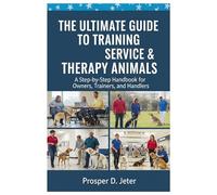 The Ultimate Guide to Training Service & Therapy Animals: A Step-by-Step Handbook for Owners, Trainers, and Handlers