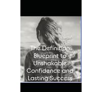 The Ultimate Guide to Unshakable Confidence: Build unshakable confidence from scratch,Unlock Unshakable Confidence and Transform Your Life,The Ultimate guide is The blue print to overcoming any fear