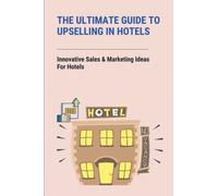 The Ultimate Guide To Upselling In Hotels: Innovative Sales & Marketing Ideas For Hotels