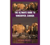 THE ULTIMATE GUIDE TO VANCOUVER, CANADA