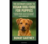 The Ultimate Guide to Vegan Dog Food for Puppies: A Science-Backed, Step-by-Step Plan for Raising a Happy, Healthy, and Thriving Plant-Powered Pup
