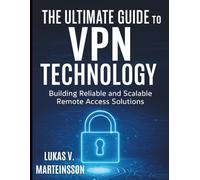 The Ultimate Guide to VPN Technology: Building Reliable and Scalable Remote Access Solutions
