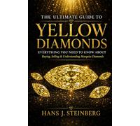 The Ultimate Guide to Yellow Diamonds: A Complete Guide to the Science, History, Grading, Valuation, Collecting, and Beauty of Natural Yellow Diamonds