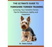 THE ULTIMATE GUIDE TO YORKSHIRE TERRIER TRAINING: nurturing Your Yorkshire Terrier: Tips for Obedience, Agility, and Happiness