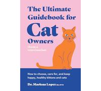The Ultimate Guidebook for Cat Owners from a Veterinarian: How to Choose, Care For, and Keep Happy, Healthy Kittens and Cats