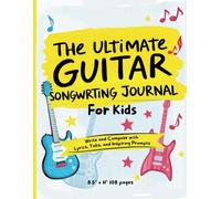 The Ultimate Guitar Songwriting Journal for Kids: Write, Compose, and Capture Your Musical Journey with Lyrics, Tabs, and Inspiring Prompts