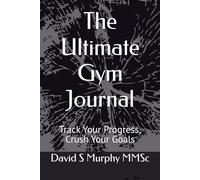 The Ultimate Gym Journal: Track Your Progress, Crush Your Goals