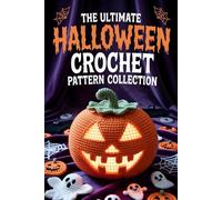The Ultimate Halloween Crochet Pattern Collection: 20 Spooky & Cute Designs for Kids, Home Decor, Costumes & Trick-or-Treat Fun