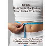 The Ultimate Handbook on Paleo Baking Techniques: Uncover Delectable Methods to Lose Weight and Indulge in Desserts That Delight Your Taste Buds