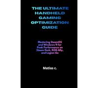 THE ULTIMATE HANDHELD GAMING OPTIMIZATION GUIDE: Mastering SteamOS and Windows 11 for Peak Performance on Steam Deck, ROG Ally, and Legion Go
