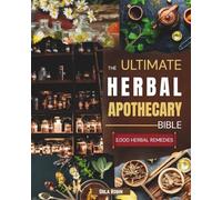 The Ultimate Herbal Apothecary Bible: 3,000 Ancient and Modern Remedies to Heal Naturally, Boost Vitality, and Build Your Home Apothecary
