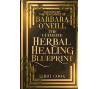 The Ultimate Herbal Healing Blueprint - Inspired by the Teachings of Barbara O’Neill: Beginner-to-intermediate guide to everyday remedies, detox, hormone balance, immune strength, and graceful aging