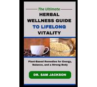 The Ultimate Herbal Wellness Guide to Lifelong Vitality: Plant-Based Remedies for Energy, Balance, and a Strong Body