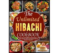 The Ultimate Hibachi Cookbook: 100 Quick, Easy & Delicious Japanese Hibachi Recipes - Grilled Meats, Fried Rice, Noodles, and Teppanyaki Dishes for Beginners & Food Lovers
