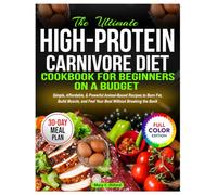 The Ultimate High-Protein Carnivore Diet Cookbook for Beginners on a budget: Simple, Affordable, & Powerful Animal-Based Recipes to Burn Fat, Build Muscle and Feel Your Best Without Breaking the Bank
