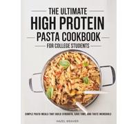 The Ultimate High Protein Pasta Cookbook for College Students: Simple pasta meals that build strength, save time and taste incredible