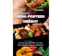 THE ULTIMATE HIGH-PROTEIN WEIGHT LOSS COOKBOOK: Fuel Your Body with 100+ Low-Carb, Muscle-Building Recipes for Burning Fat and Boosting Energy