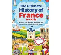The Ultimate History of France for Kids: Explore the Heroes, Wonders, and Adventures that Shaped a Nation