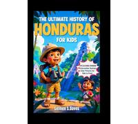 The Ultimate History of Honduras for Kids: Uncover the Secrets of Lost Cities, Brave Leaders, and the Wonders of the Land