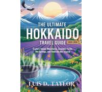 THE ULTIMATE HOKKAIDO TRAVEL GUIDE 2025-2026: Explore Snowy Mountains, Lavender Fields, Hot Springs, and Festivals like a Local
