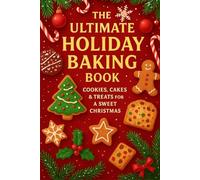 The Ultimate Holiday Baking Book: Cozy Christmas Short 3-Step Recipes for Cookies, Cakes, and Festive Treats to Sweeten Your Holidays