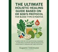THE ULTIMATE HOLISTIC HEALING GUIDE BASED ON DR SEBI’S PROTOCOL FOR BLOOD TYPE B POSITIVE: A SIMPLE STEP-BY-STEP NUTRITIONAL ROADMAP TO NATURALLY ... TYPE B HEALTH THROUGH DIET AND LIFESTYLE