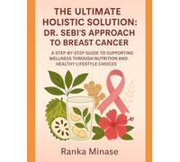 THE ULTIMATE HOLISTIC SOLUTION: DR. SEBI'S APPROACH TO BREAST CANCER: A STEP-BY-STEP GUIDE TO SUPPORTING WELLNESS THROUGH NUTRITION AND HEALTHY LIFESTYLE CHOICES