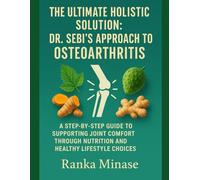 THE ULTIMATE HOLISTIC SOLUTION: DR. SEBI'S APPROACH TO OSTEOARTHRITIS: A STEP-BY-STEP GUIDE TO SUPPORTING JOINT COMFORT THROUGH NUTRITION AND HEALTHY LIFESTYLE CHOICES