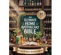 The Ultimate Home Apothecary Bible: Unlock the Secrets of Nature’s Pharmacy: Ancient Wisdom for Modern Healing, Inner Harmony, and Natural Strength
