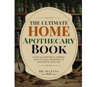 THE ULTIMATE HOME APOTHECARY BOOK: Over 500 Powerful Herbal & Natural Remedies At Your Beck And Call