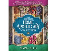 The Ultimate Home Apothecary Collection: 270 Powerful Herbal Remedies to Detox, De-Stress, and Defend for Whole Body Wellness [Over 40 Beautiful Illustrations and Tables Included]