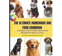 The Ultimate Homemade Dog Food Cookbook: A complete Guide to Healthy, Balanced and affordable DIY Meals for Canines