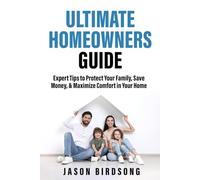 THE ULTIMATE HOMEOWNERS GUIDE: Expert Tips to Protect Your Family, Save Money, & Maximize Comfort in Your Home
