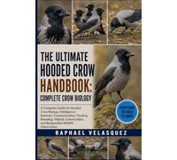 THE ULTIMATE HOODED CROW HANDBOOK: COMPLETE CROW BIOLOGY: A Complete Guide to Hooded Crow Biology, Intelligence, Behavior, Communication, Feeding, ... and Responsible Wildlife Observation