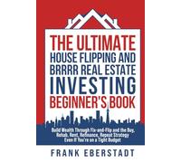 The Ultimate House Flipping and BRRRR Real Estate Investing Beginner's Book: Build Wealth Through Fix-and-Flip and the Buy, Rehab, Rent, Refinance, Repeat Strategy - Even If You're on a Tight Budget