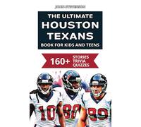 The Ultimate Houston Texans Book For Kids And Teens: 160+ Fun, Surprising, And Educational Stories And Trivia Quizzes About Players And History