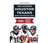 The Ultimate Houston Texans Book For Kids And Teens: 160+ Fun, Surprising, And Educational Stories And Trivia Quizzes About Players And History