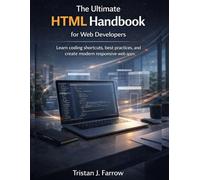 The Ultimate HTML Handbook for Web Developers: Learn coding shortcuts, best practices, and create modern responsive web apps