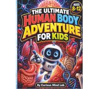 The Ultimate Human Body Adventure for Kids: Explore Anatomy Through 20 Inside-the-Body Missions, 100 Amazing Facts, Body Systems, Quizzes, and Activities for Ages 8-12