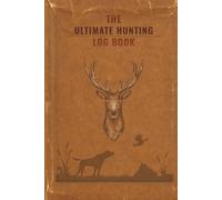The Ultimate Hunting Log Book: A Complete Hunting Journal & Tracker for Deer, Elk, Duck, Turkey & Big Game Hunters: Record Trophy Hunts, Weather, Gear, Locations, Moon Phases, and Hunting Memories
