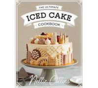 The Ultimate Iced Cake Cookbook: Glazed, Drip, Frosted, and Decorative Cakes with Chocolate, Fruit, Nuts, Seasonal Flavors, and Celebration Finishes