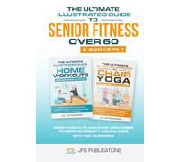 The Ultimate Illustrated Guide To Senior Fitness Over 60: Home Workouts and Chair Yoga Poses to Improve Mobility and Balance with 150+ Exercises!