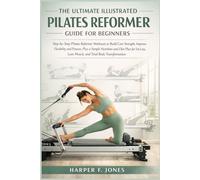 THE ULTIMATE ILLUSTRATED PILATES REFORMER GUIDE FOR BEGINNERS: Step-by-Step Pilates Reformer Workouts to Build Core Strength, Improve Flexibility Plus a Simple Diet Plan for Total Body Transformation