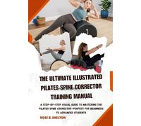 THE ULTIMATE ILLUSTRATED PILATES SPINE CORRECTOR TRAINING MANUAL: A Step-by-Step Visual Guide to Mastering the Pilates Spine Corrector-Perfect for Beginners to Advanced Students