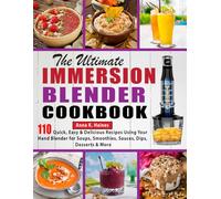 The Ultimate Immersion Blender Cookbook: 110 Quick, Easy & Delicious Recipes Using Your Hand Blender for Soups, Smoothies, Sauces, Dips, Desserts & More
