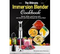 The Ultimate Immersion Blender Cookbook: Blend, Whip, and Puree with 100 Quick and Easy Recipes for Every Meal