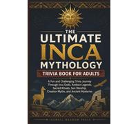 The Ultimate Inca Mythology Trivia Book For Adults: A Fun and Challenging Trivia Journey Through Inca Gods, Andean Legends, Sacred Rituals, Sun Worship, Creation Myths, and Ancient Mysteries