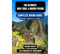 The Ultimate Inca Trail & Machu Picchu Hiking Guide 2026-2027: A Complete Trekker’s Companion