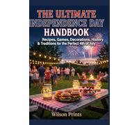 THE ULTIMATE INDEPENDENCE DAY HANDBOOK Recipes, Games, Decorations, History & Traditions for the Perfect 4th of July